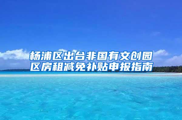 杨浦区出台非国有文创园区房租减免补贴申报指南