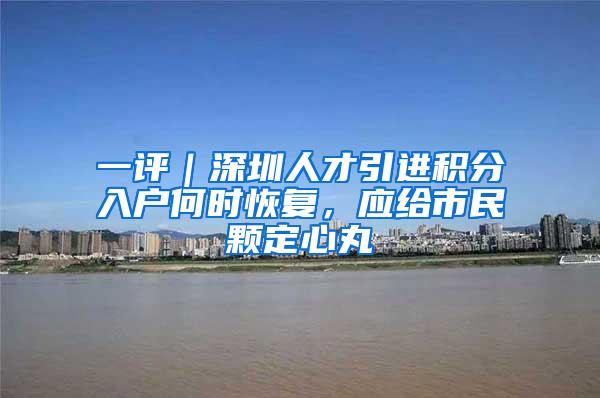 一评｜深圳人才引进积分入户何时恢复，应给市民颗定心丸