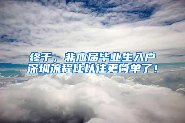 终于，非应届毕业生入户深圳流程比以往更简单了！