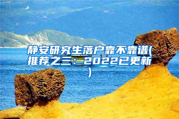 静安研究生落户靠不靠谱(推荐之三：2022已更新)