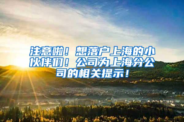 注意啦！想落户上海的小伙伴们！公司为上海分公司的相关提示！