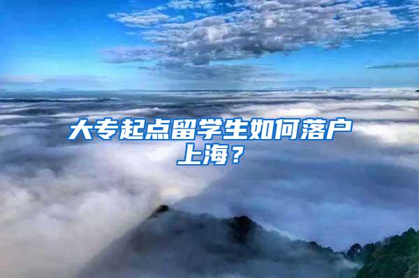 大专起点留学生如何落户上海？