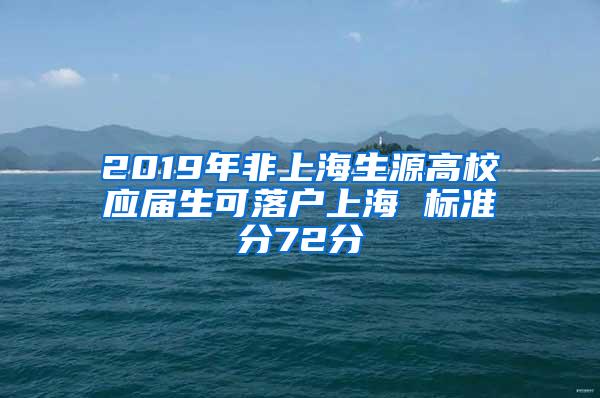 2019年非上海生源高校应届生可落户上海 标准分72分