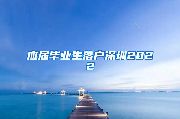 应届毕业生落户深圳2022