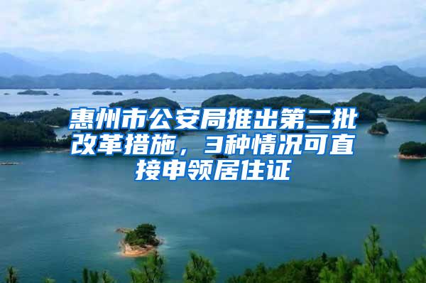 惠州市公安局推出第二批改革措施，3种情况可直接申领居住证