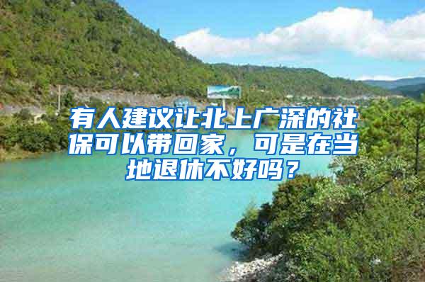 有人建议让北上广深的社保可以带回家，可是在当地退休不好吗？