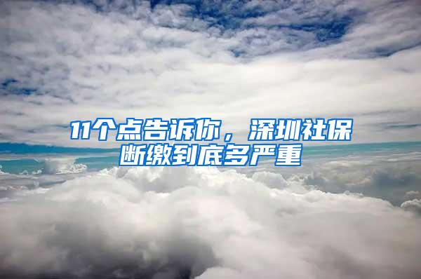 11个点告诉你，深圳社保断缴到底多严重