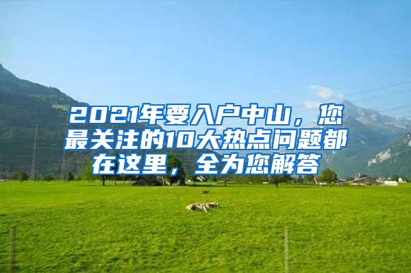 2021年要入户中山，您最关注的10大热点问题都在这里，全为您解答