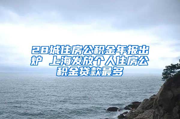 28城住房公积金年报出炉 上海发放个人住房公积金贷款最多