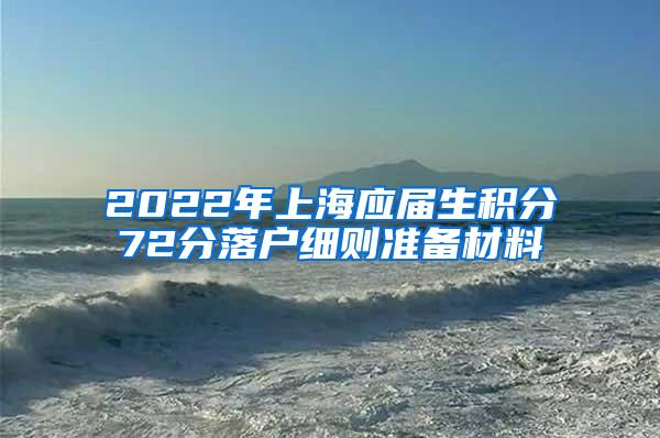 2022年上海应届生积分72分落户细则准备材料