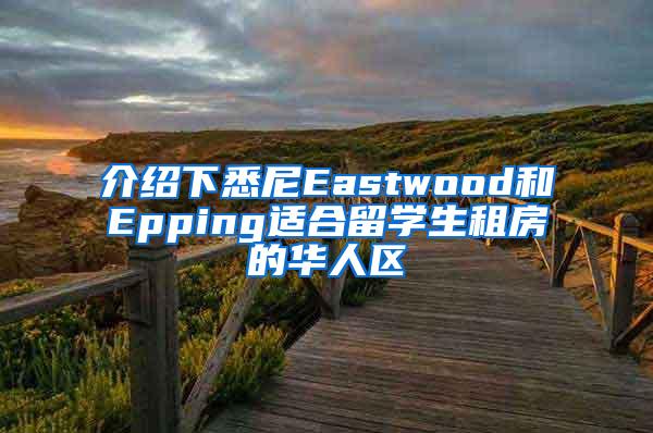 介绍下悉尼Eastwood和Epping适合留学生租房的华人区