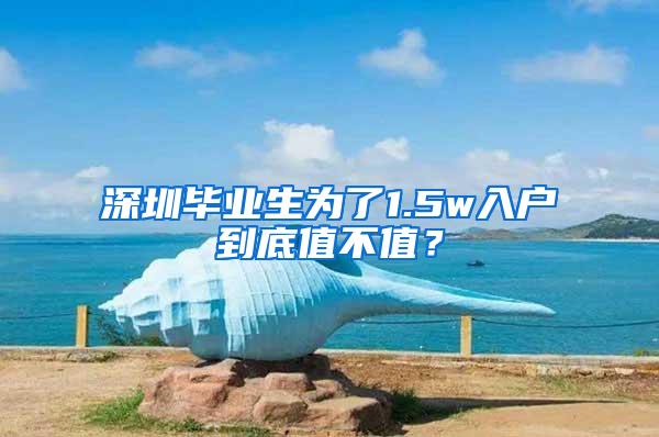 深圳毕业生为了1.5w入户到底值不值？