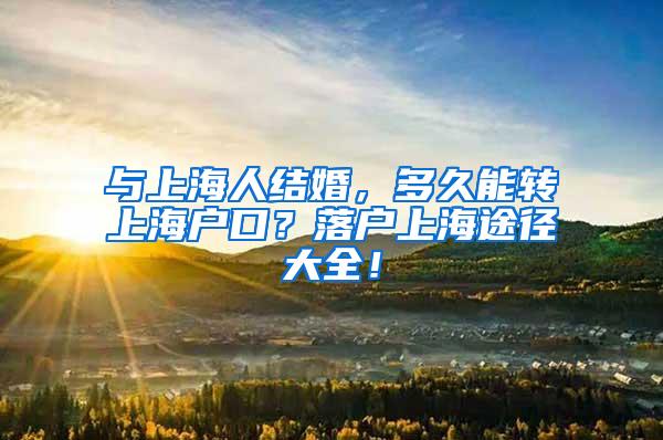 与上海人结婚，多久能转上海户口？落户上海途径大全！