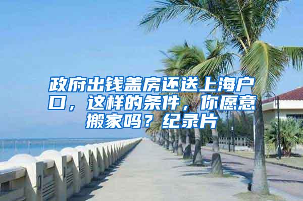 政府出钱盖房还送上海户口，这样的条件，你愿意搬家吗？纪录片