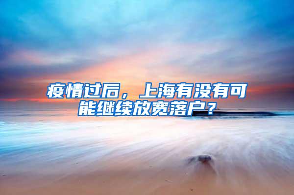 疫情过后，上海有没有可能继续放宽落户？