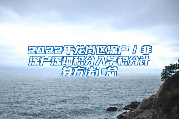 2022年龙岗区深户／非深户深圳积分入学积分计算方法汇总