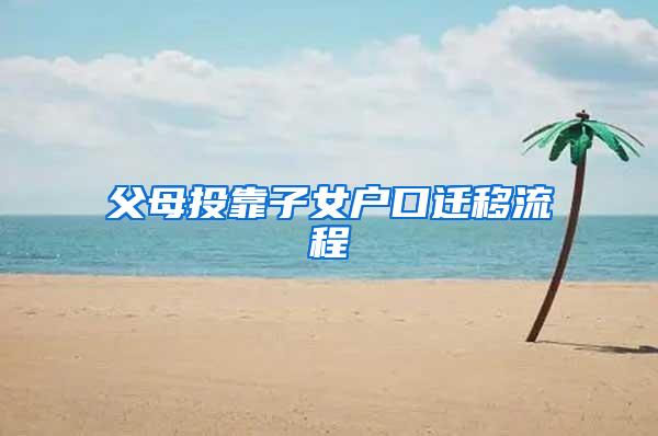 父母投靠子女户口迁移流程