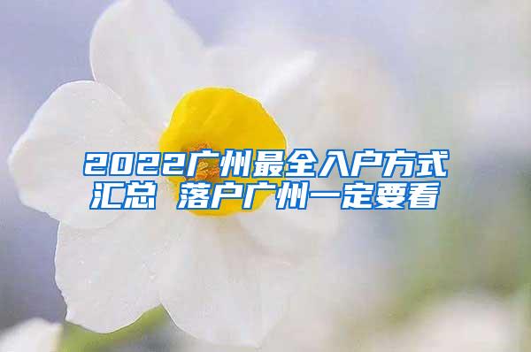 2022广州最全入户方式汇总 落户广州一定要看