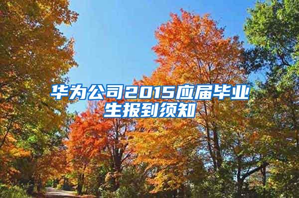 华为公司2015应届毕业生报到须知