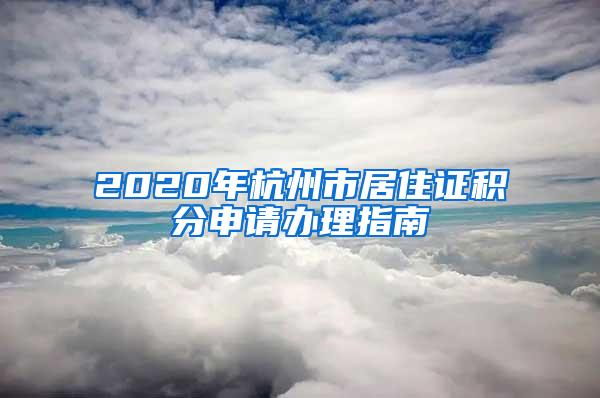 2020年杭州市居住证积分申请办理指南