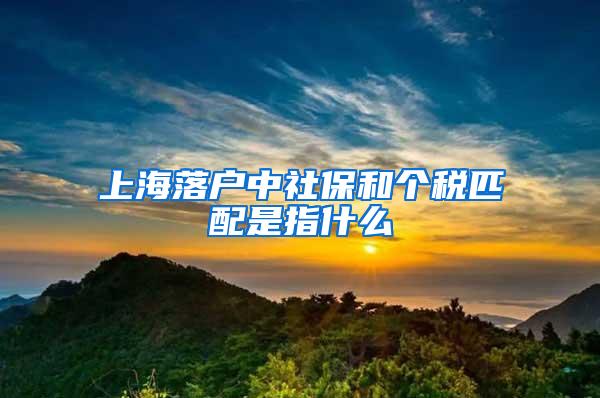 上海落户中社保和个税匹配是指什么