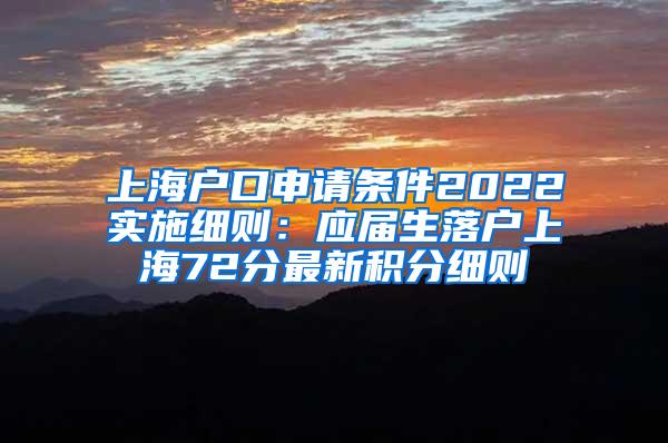 上海户口申请条件2022实施细则：应届生落户上海72分最新积分细则