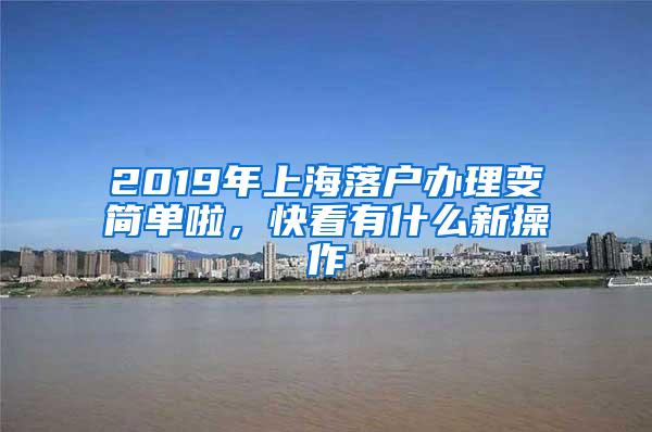 2019年上海落户办理变简单啦，快看有什么新操作