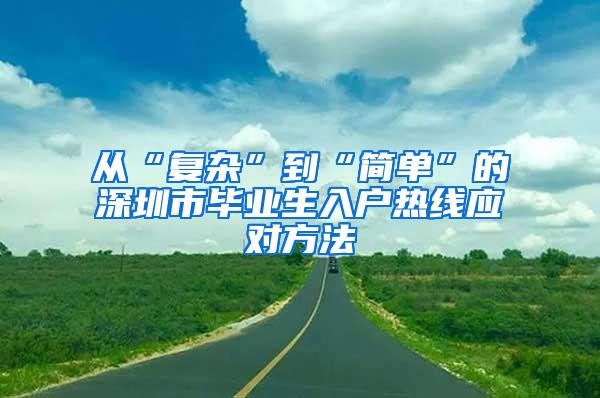 从“复杂”到“简单”的深圳市毕业生入户热线应对方法