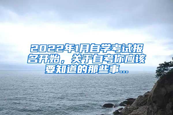 2022年1月自学考试报名开始，关于自考你应该要知道的那些事...