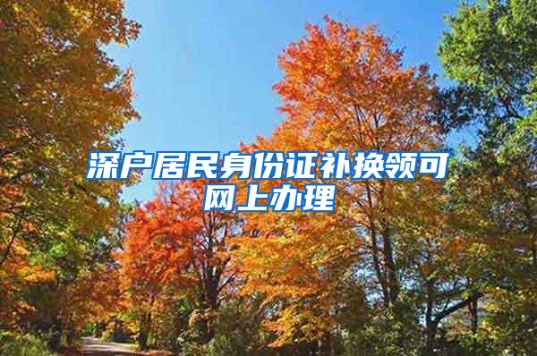 深户居民身份证补换领可网上办理