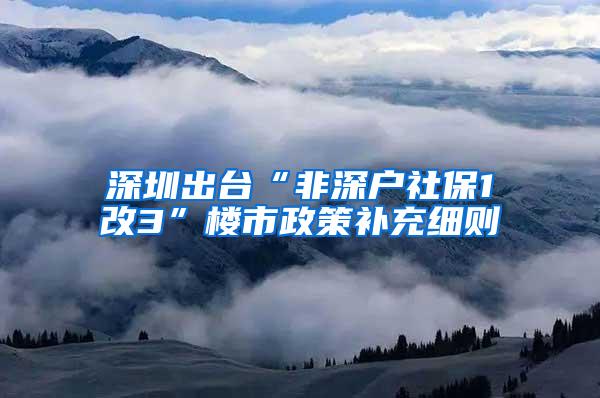 深圳出台“非深户社保1改3”楼市政策补充细则