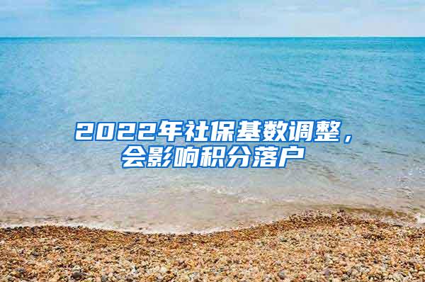 2022年社保基数调整，会影响积分落户