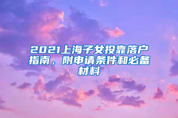 2021上海子女投靠落户指南，附申请条件和必备材料