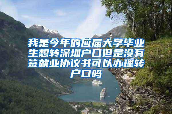 我是今年的应届大学毕业生想转深圳户口但是没有签就业协议书可以办理转户口吗