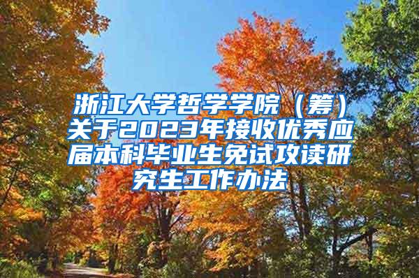 浙江大学哲学学院（筹）关于2023年接收优秀应届本科毕业生免试攻读研究生工作办法