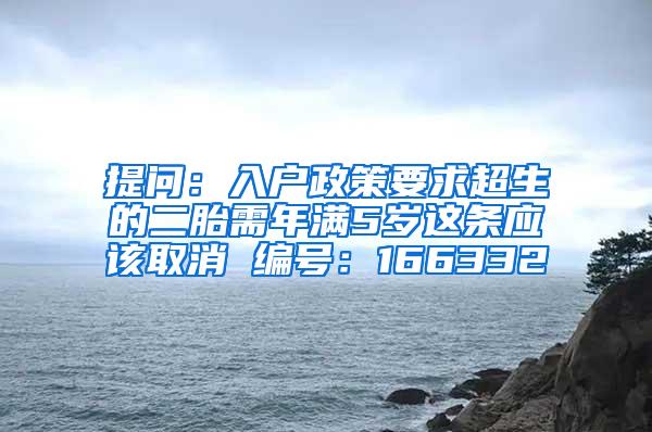 提问：入户政策要求超生的二胎需年满5岁这条应该取消 编号：166332