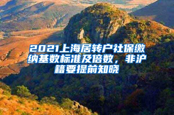 2021上海居转户社保缴纳基数标准及倍数，非沪籍要提前知晓