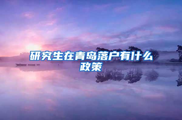 研究生在青岛落户有什么政策