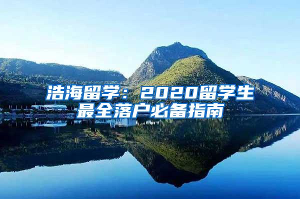 浩海留学：2020留学生最全落户必备指南