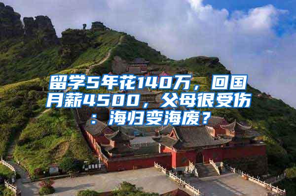 留学5年花140万，回国月薪4500，父母很受伤：海归变海废？