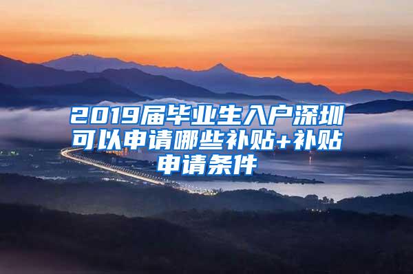 2019届毕业生入户深圳可以申请哪些补贴+补贴申请条件