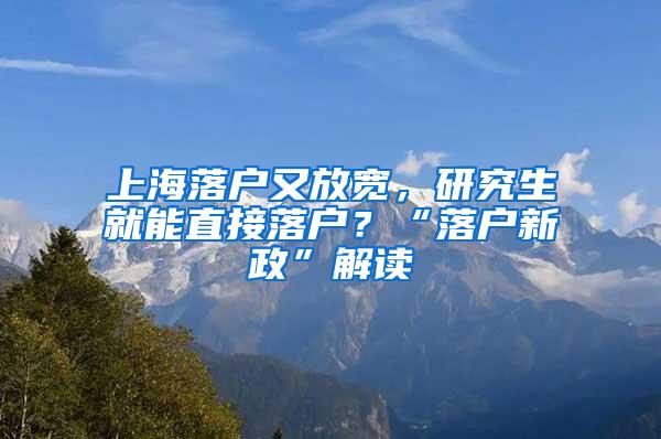 上海落户又放宽，研究生就能直接落户？“落户新政”解读