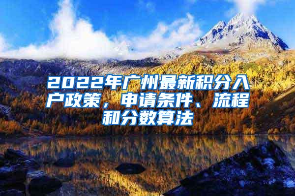 2022年广州最新积分入户政策，申请条件、流程和分数算法