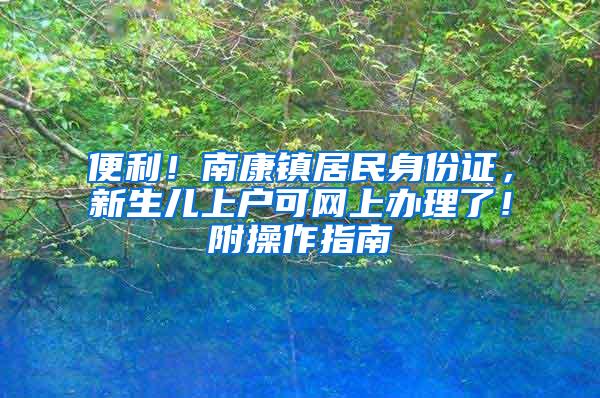 便利！南康镇居民身份证，新生儿上户可网上办理了！附操作指南