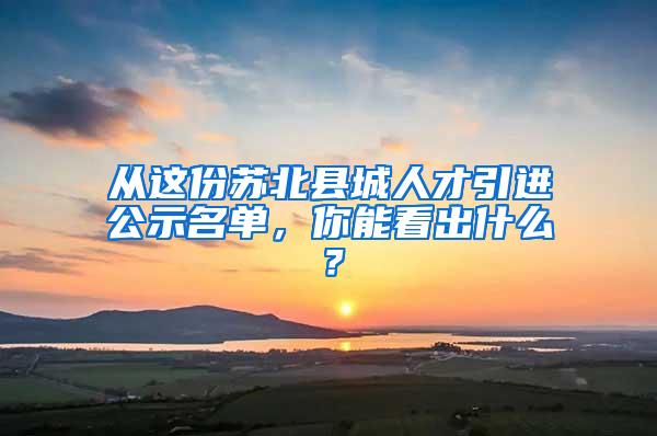 从这份苏北县城人才引进公示名单，你能看出什么？