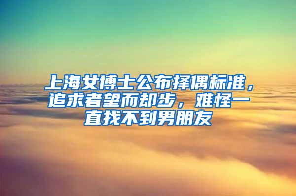 上海女博士公布择偶标准，追求者望而却步，难怪一直找不到男朋友