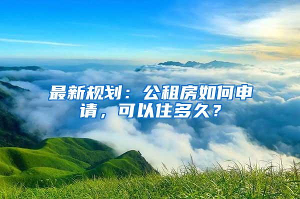 最新规划：公租房如何申请，可以住多久？