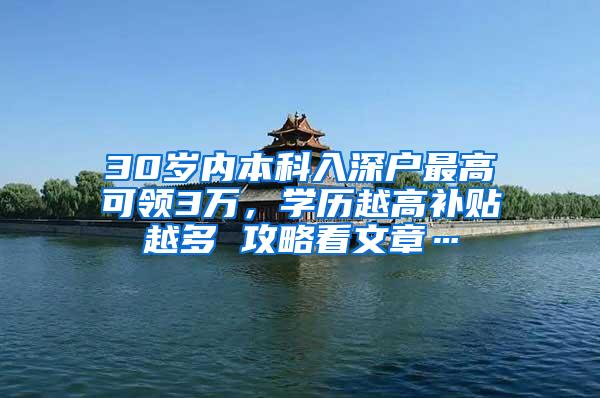 30岁内本科入深户最高可领3万，学历越高补贴越多 攻略看文章…