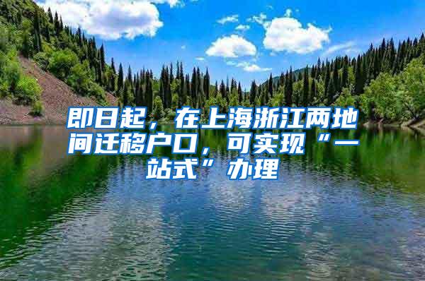 即日起，在上海浙江两地间迁移户口，可实现“一站式”办理