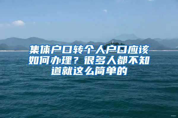 集体户口转个人户口应该如何办理？很多人都不知道就这么简单的